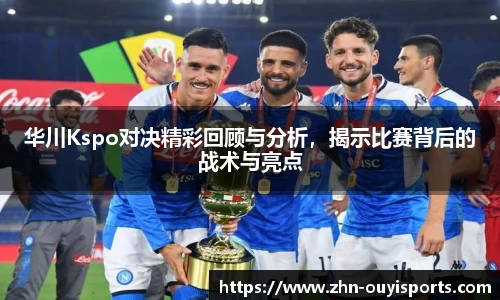 华川Kspo对决精彩回顾与分析，揭示比赛背后的战术与亮点