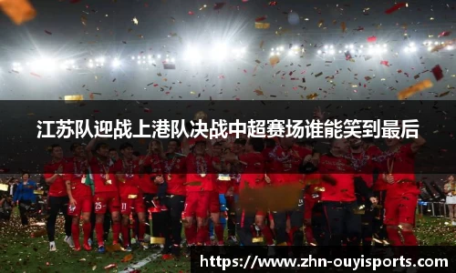 江苏队迎战上港队决战中超赛场谁能笑到最后
