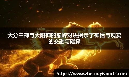 大分三神与太阳神的巅峰对决揭示了神话与现实的交融与碰撞